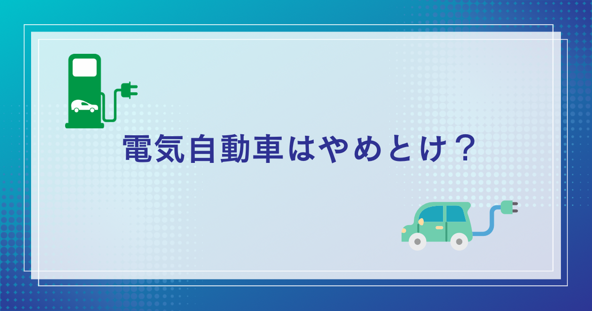 電気自動車はやめとけ？電気自動車がやめとけと言われる理由を徹底解説！